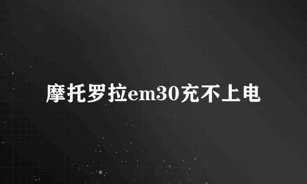 摩托罗拉em30充不上电