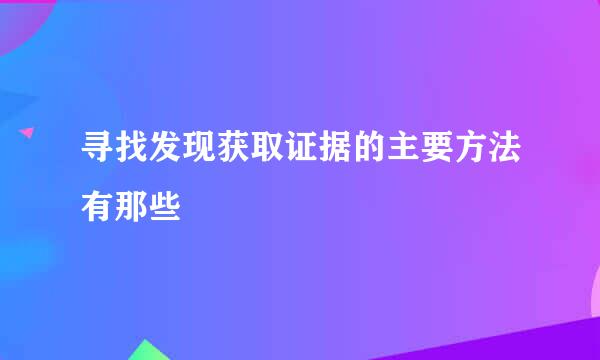 寻找发现获取证据的主要方法有那些