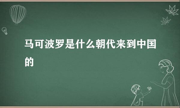 马可波罗是什么朝代来到中国的