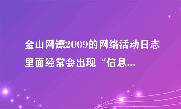 金山网镖2009的网络活动日志里面经常会出现“信息 2009