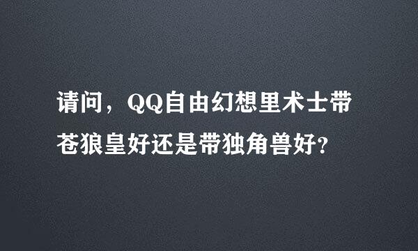 请问，QQ自由幻想里术士带苍狼皇好还是带独角兽好？