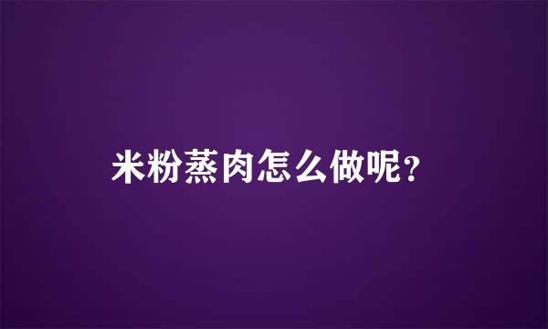 米粉蒸肉怎么做呢？