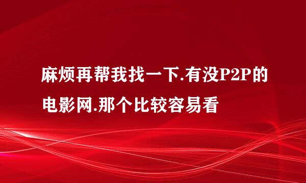 麻烦再帮我找一下.有没P2P的电影网.那个比较容易看