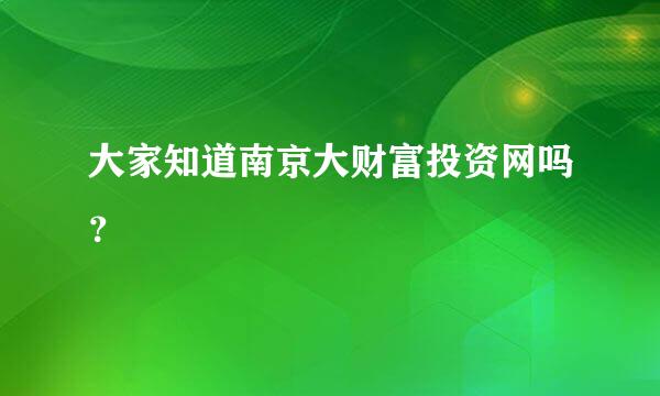 大家知道南京大财富投资网吗？