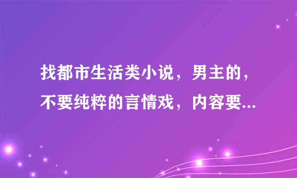 找都市生活类小说，男主的，不要纯粹的言情戏，内容要有幽默诙谐的故事和男女感情戏穿插，结局是一男一女