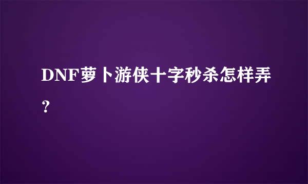 DNF萝卜游侠十字秒杀怎样弄？