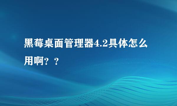 黑莓桌面管理器4.2具体怎么用啊？？