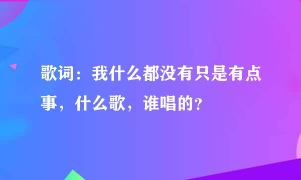 歌词：我什么都没有只是有点事，什么歌，谁唱的？