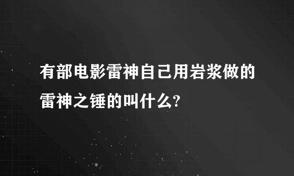 有部电影雷神自己用岩浆做的雷神之锤的叫什么?