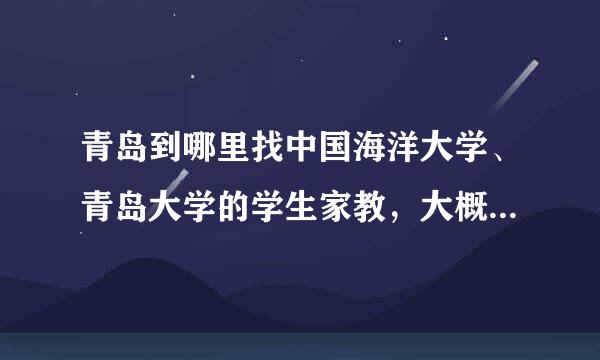 青岛到哪里找中国海洋大学、青岛大学的学生家教，大概多少钱啊，怎么找比较快。