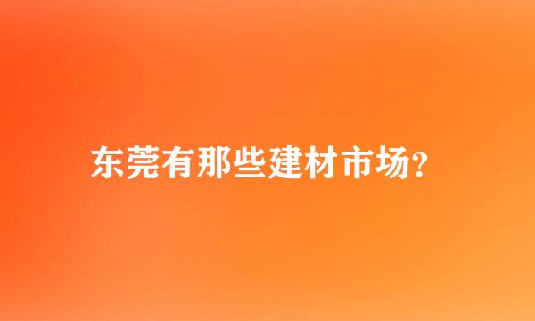 东莞有那些建材市场？