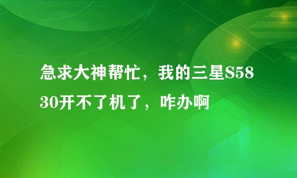 急求大神帮忙，我的三星S5830开不了机了，咋办啊