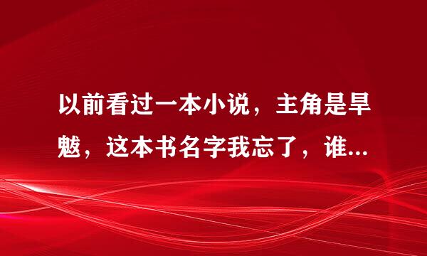 以前看过一本小说，主角是旱魃，这本书名字我忘了，谁能告诉我？