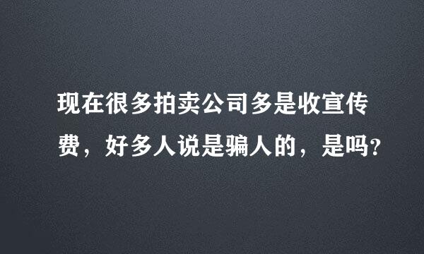 现在很多拍卖公司多是收宣传费，好多人说是骗人的，是吗？