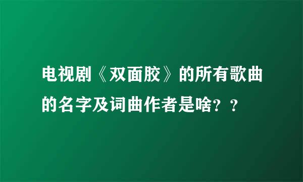 电视剧《双面胶》的所有歌曲的名字及词曲作者是啥？？