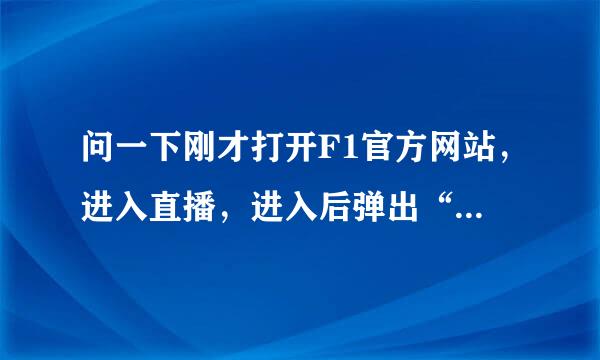 问一下刚才打开F1官方网站，进入直播，进入后弹出“Please sign in”对话框。这是怎么回事？急！！！