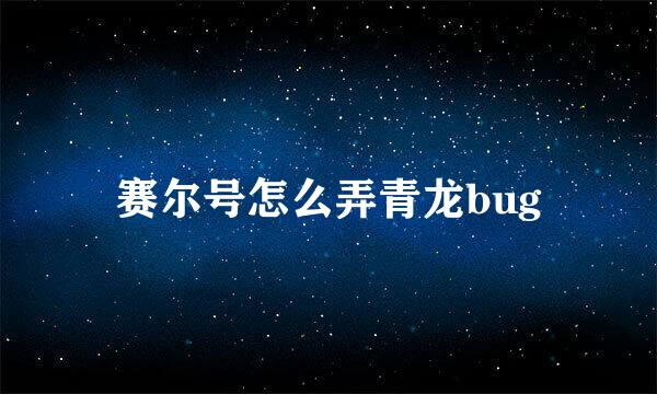 赛尔号怎么弄青龙bug