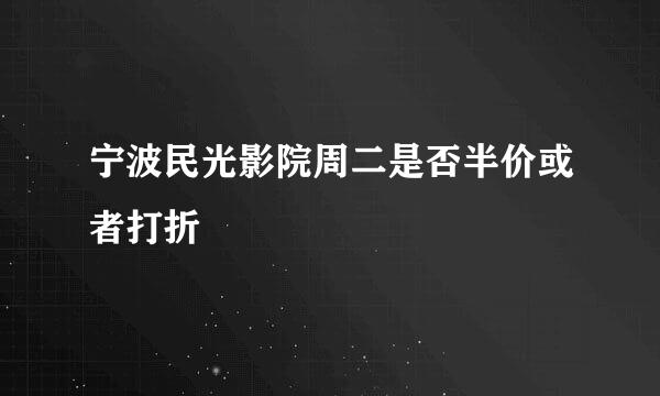 宁波民光影院周二是否半价或者打折