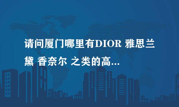 请问厦门哪里有DIOR 雅思兰黛 香奈尔 之类的高档化妆品的专柜