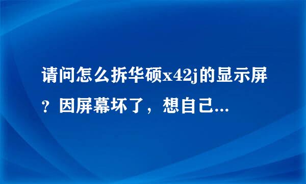 请问怎么拆华硕x42j的显示屏？因屏幕坏了，想自己换个显示器，但不知...