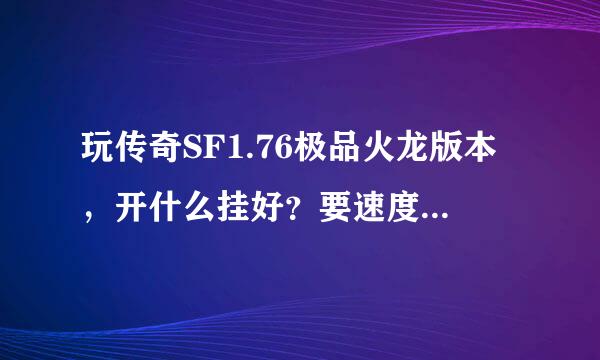 玩传奇SF1.76极品火龙版本，开什么挂好？要速度快，吃药快，不卡 详细点！！