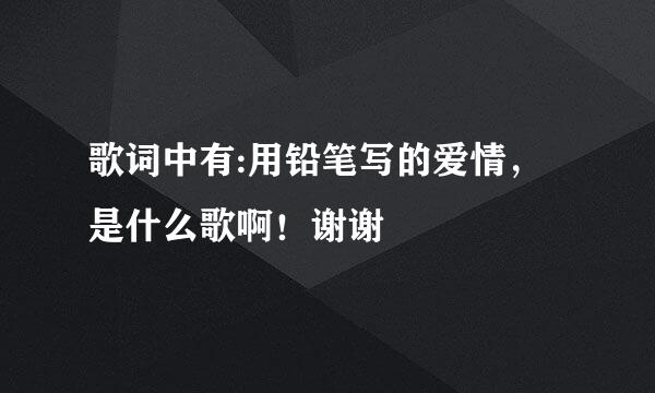 歌词中有:用铅笔写的爱情，是什么歌啊！谢谢