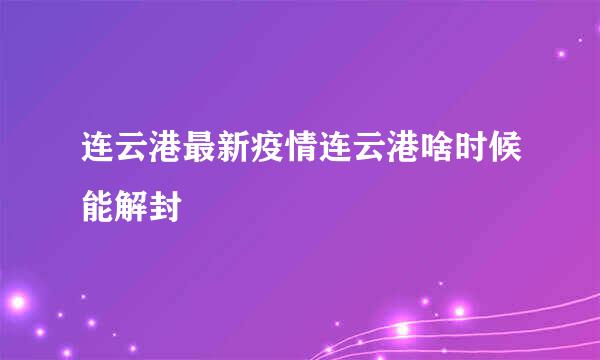 连云港最新疫情连云港啥时候能解封