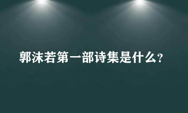 郭沫若第一部诗集是什么？