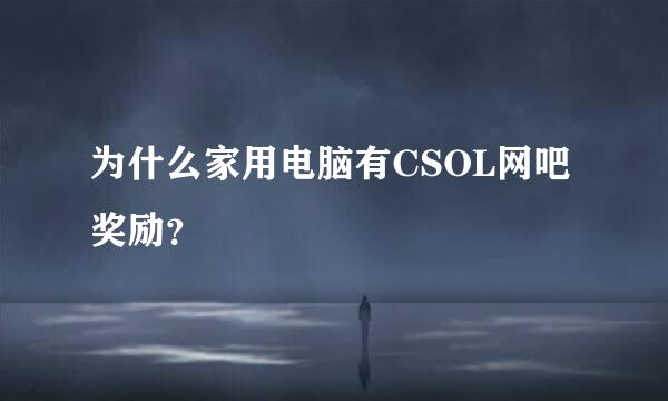 为什么家用电脑有CSOL网吧奖励？