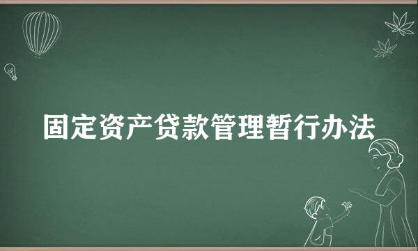 固定资产贷款管理暂行办法