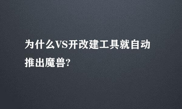 为什么VS开改建工具就自动推出魔兽?