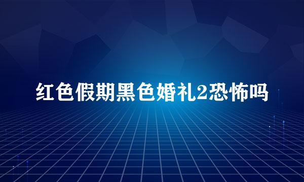 红色假期黑色婚礼2恐怖吗