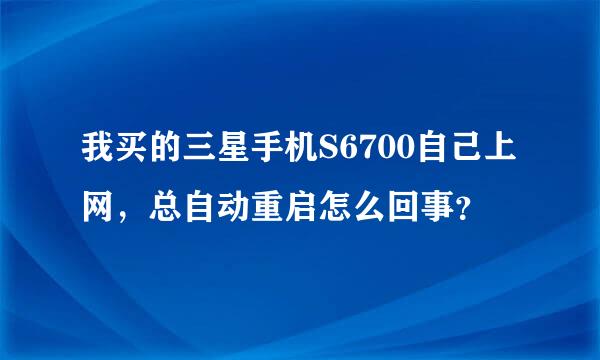 我买的三星手机S6700自己上网，总自动重启怎么回事？