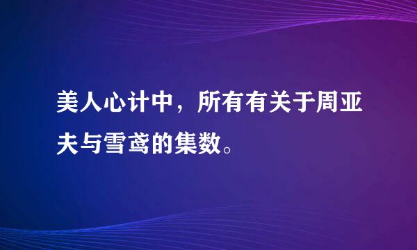 美人心计中，所有有关于周亚夫与雪鸢的集数。