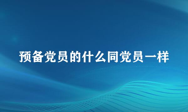 预备党员的什么同党员一样