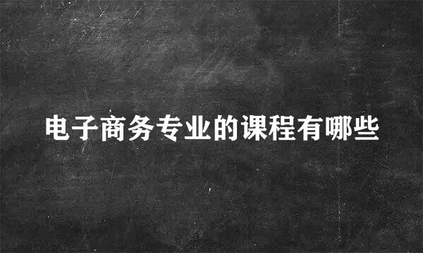 电子商务专业的课程有哪些