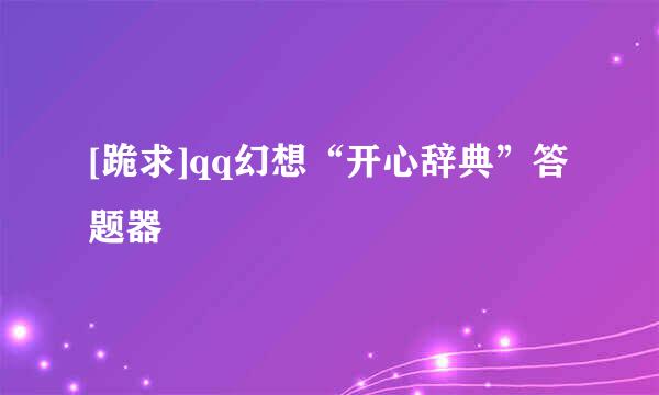 [跪求]qq幻想“开心辞典”答题器