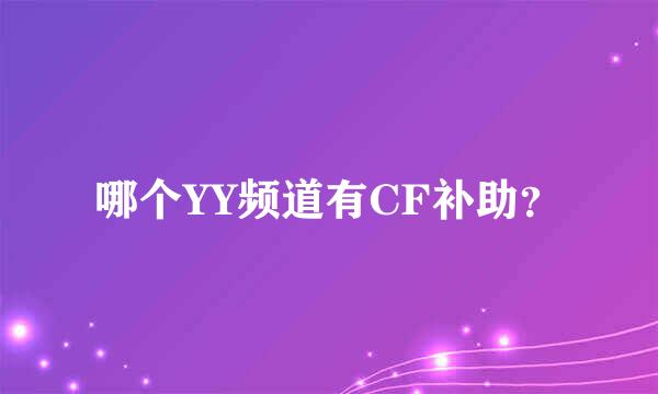 哪个YY频道有CF补助？