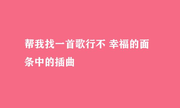 帮我找一首歌行不 幸福的面条中的插曲