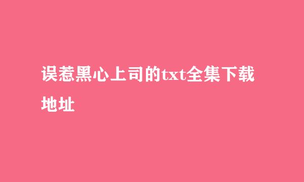 误惹黑心上司的txt全集下载地址