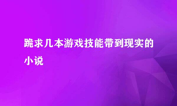 跪求几本游戏技能带到现实的小说