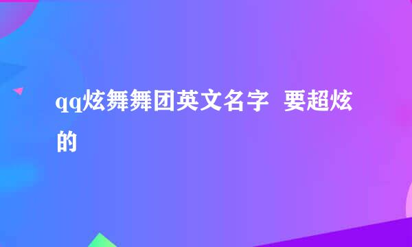 qq炫舞舞团英文名字  要超炫的