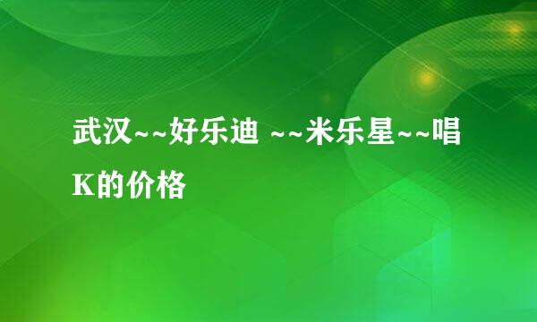 武汉~~好乐迪 ~~米乐星~~唱K的价格