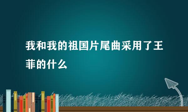 我和我的祖国片尾曲采用了王菲的什么