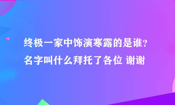 终极一家中饰演寒露的是谁？名字叫什么拜托了各位 谢谢