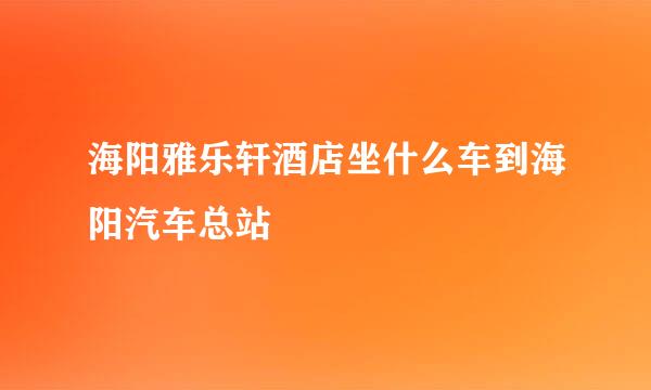 海阳雅乐轩酒店坐什么车到海阳汽车总站