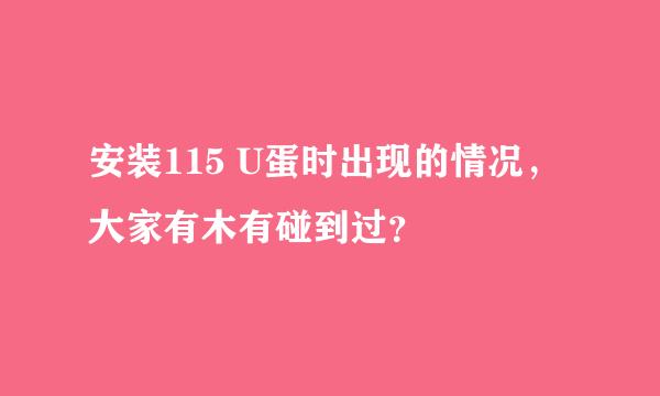 安装115 U蛋时出现的情况，大家有木有碰到过？