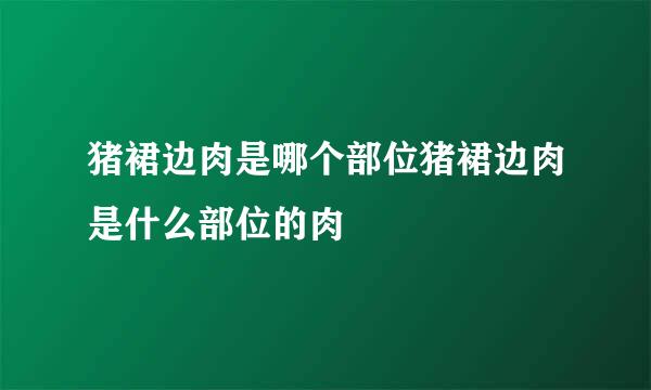 猪裙边肉是哪个部位猪裙边肉是什么部位的肉