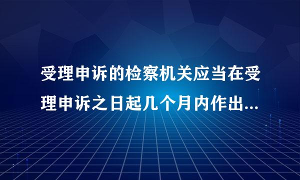 受理申诉的检察机关应当在受理申诉之日起几个月内作出处理决定