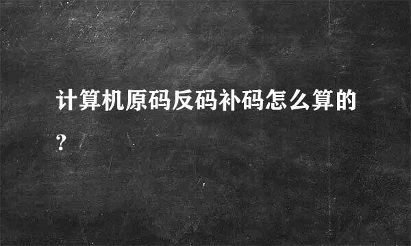 计算机原码反码补码怎么算的？